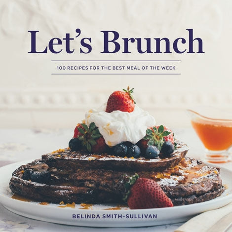 Let's Brunch: 100 Recipes For the Best Meal of the Week Book